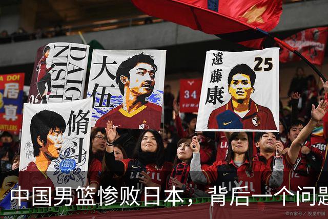 中国男篮惨败日本，背后一个问题已经到了必须正视的时候