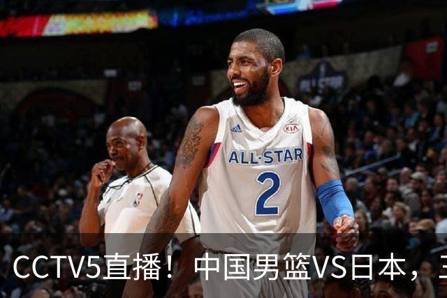 CCTV5直播！中国男篮VS日本，三将确定不打，胡明轩担大梁，郭士强下军令状